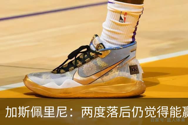 加斯佩里尼：两度落后仍觉得能赢，罗马3比3那不勒斯是信心加成