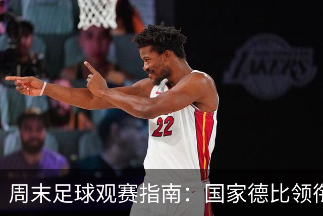 周末足球观赛指南：国家德比领衔，13场焦点战怎么收看