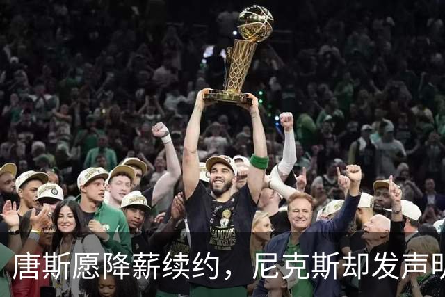 唐斯愿降薪续约，尼克斯却发声明终止谈判
